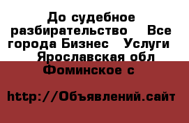 До судебное разбирательство. - Все города Бизнес » Услуги   . Ярославская обл.,Фоминское с.